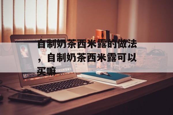 自制奶茶西米露的做法，自制奶茶西米露可以买嘛-第1张图片-