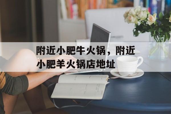 附近小肥牛火锅，附近小肥羊火锅店地址-第1张图片-