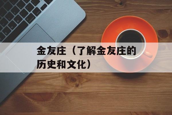 金友庄（了解金友庄的历史和文化）-第1张图片-