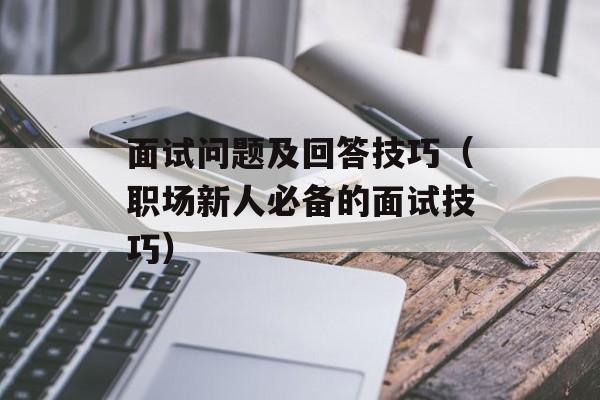 面试问题及回答技巧（职场新人必备的面试技巧）-第1张图片-