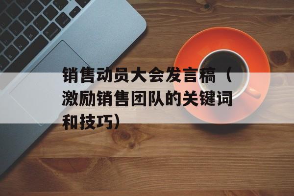 销售动员大会发言稿（激励销售团队的关键词和技巧）-第1张图片-