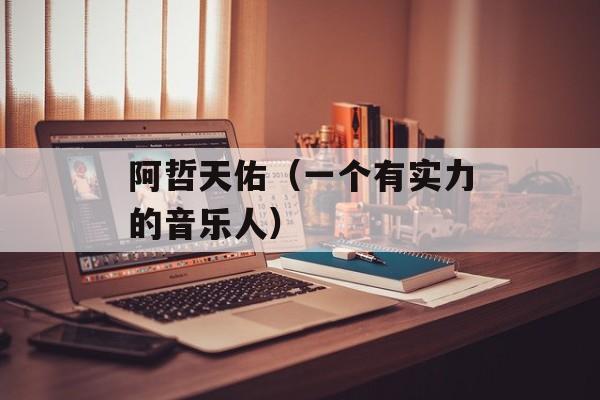 阿哲天佑（一个有实力的音乐人）-第1张图片-