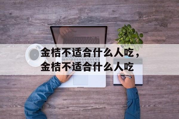 金桔不适合什么人吃，金桔不适合什么人吃-第1张图片-