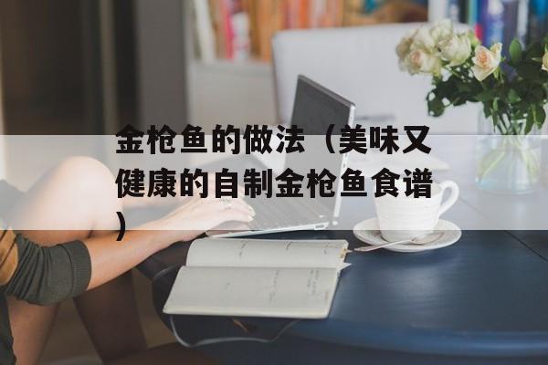 金枪鱼的做法（美味又健康的自制金枪鱼食谱）-第1张图片-