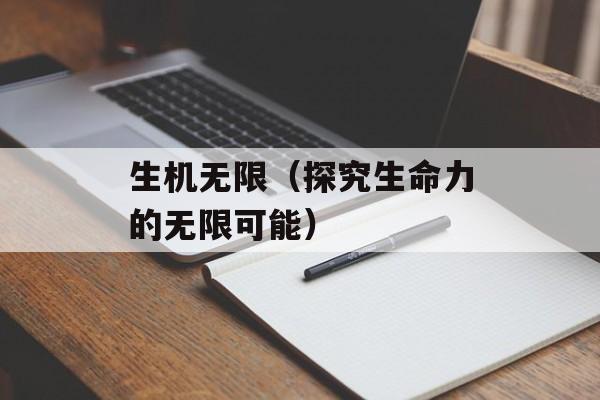 生机无限（探究生命力的无限可能）-第1张图片-