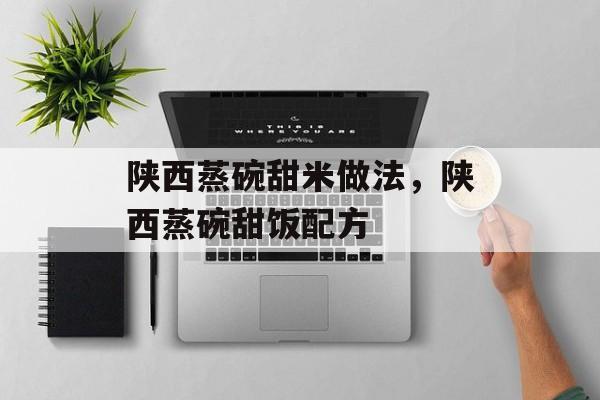 陕西蒸碗甜米做法，陕西蒸碗甜饭配方-第1张图片-