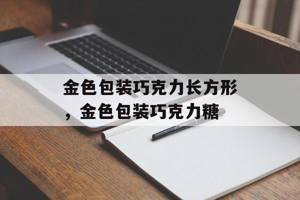 金色包装巧克力长方形，金色包装巧克力糖-第1张图片-