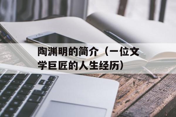 陶渊明的简介（一位文学巨匠的人生经历）-第1张图片-
