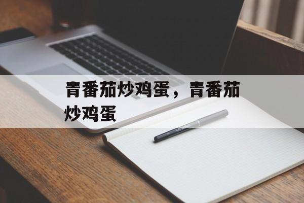 青番茄炒鸡蛋，青番茄炒鸡蛋-第1张图片-