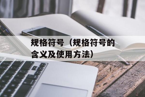 规格符号（规格符号的含义及使用方法）-第1张图片-