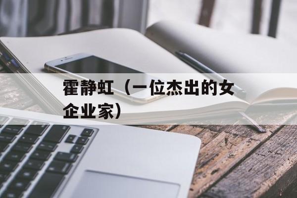 霍静虹（一位杰出的女企业家）-第1张图片-
