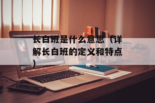长白班是什么意思（详解长白班的定义和特点）-第1张图片-
