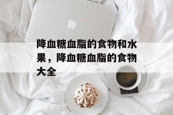 降血糖血脂的食物和水果，降血糖血脂的食物大全-第1张图片-