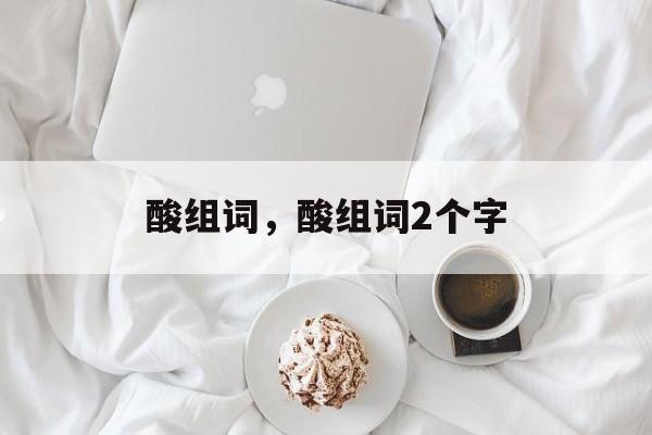 酸组词，酸组词2个字-第1张图片-
