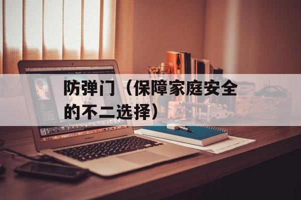 防弹门（保障家庭安全的不二选择）-第1张图片-