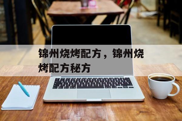 锦州烧烤配方，锦州烧烤配方秘方-第1张图片-