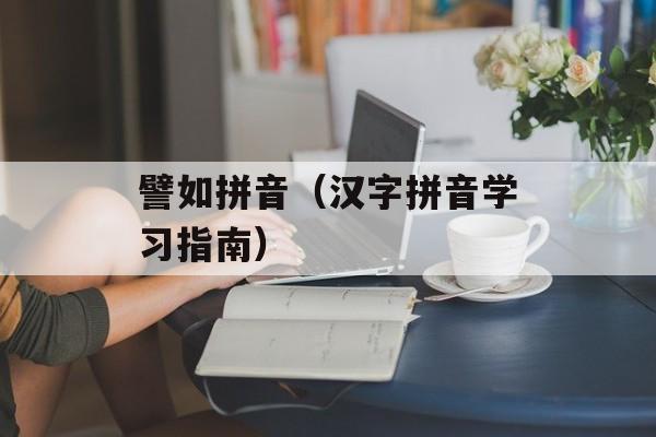 譬如拼音（汉字拼音学习指南）-第1张图片-