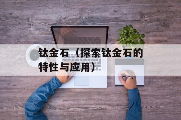 钛金石（探索钛金石的特性与应用）-第1张图片-