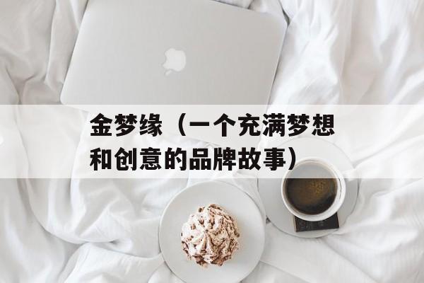 金梦缘（一个充满梦想和创意的品牌故事）-第1张图片-