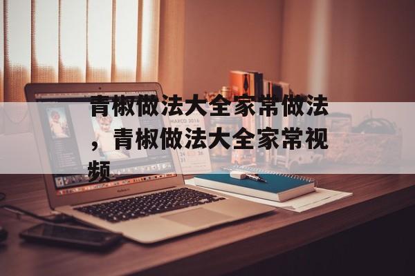 青椒做法大全家常做法，青椒做法大全家常视频-第1张图片-