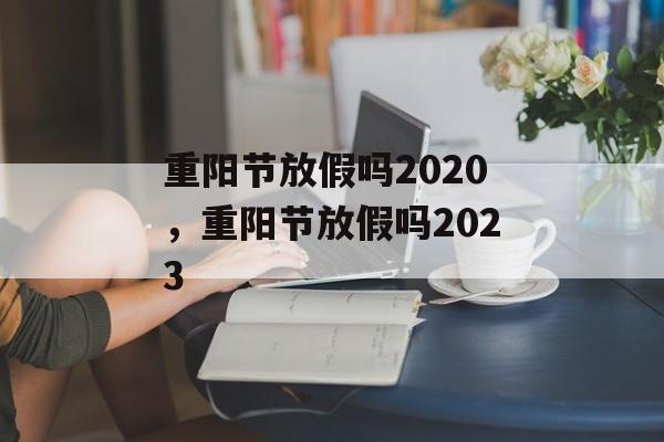 重阳节放假吗2020,重阳节放假吗2023-第1张图片- 重阳节放假吗2020,重阳节放假吗2023-第1张图片-