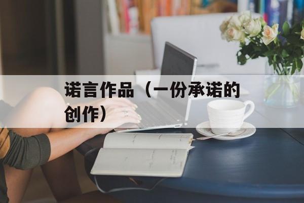 诺言作品（一份承诺的创作）-第1张图片-