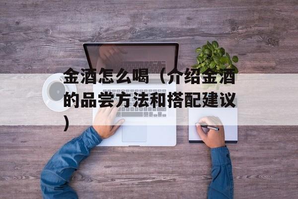 金酒怎么喝（介绍金酒的品尝方法和搭配建议）-第1张图片-