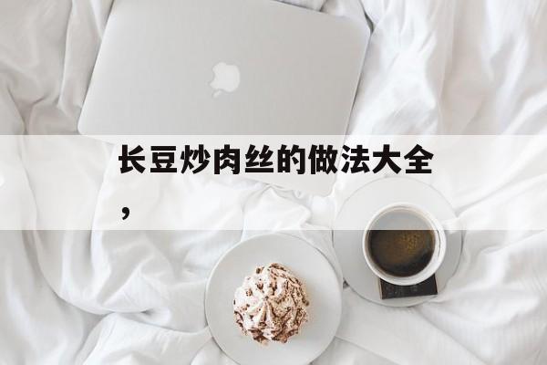 长豆炒肉丝的做法大全，-第1张图片-