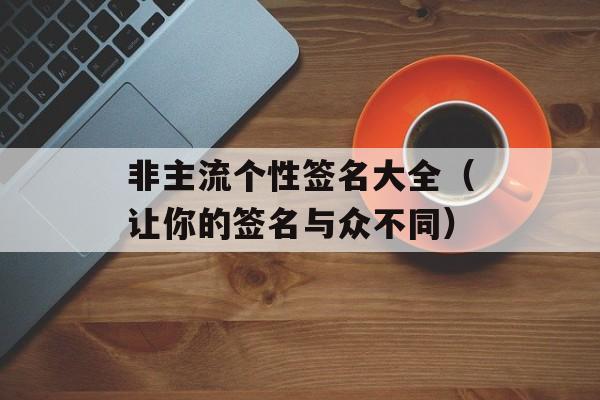 非主流个性签名大全（让你的签名与众不同）-第1张图片-