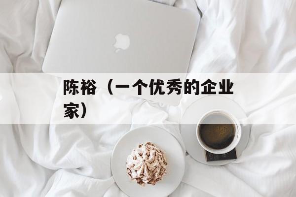 陈裕（一个优秀的企业家）-第1张图片-