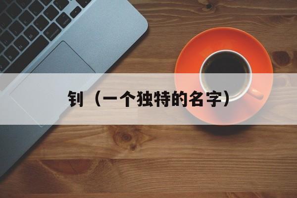 钊（一个独特的名字）-第1张图片-