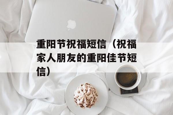 重阳节祝福短信（祝福家人朋友的重阳佳节短信）-第1张图片-