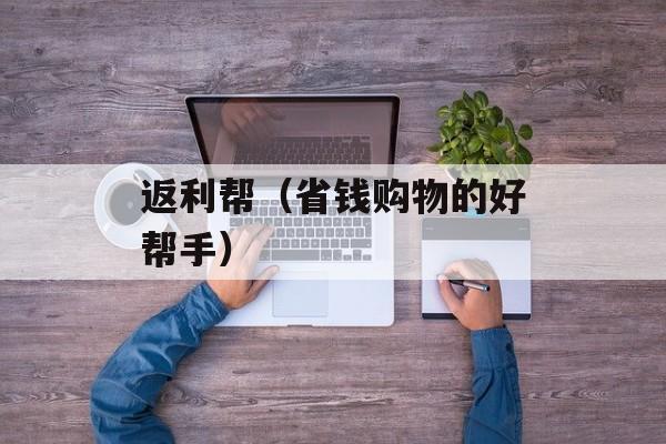 返利帮（省钱购物的好帮手）-第1张图片-