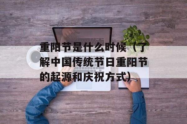 重阳节是什么时候（了解中国传统节日重阳节的起源和庆祝方式）-第1张图片-