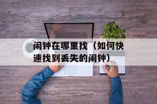闹钟在哪里找（如何快速找到丢失的闹钟）-第1张图片-
