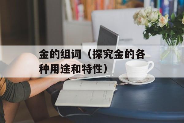 金的组词（探究金的各种用途和特性）-第1张图片-