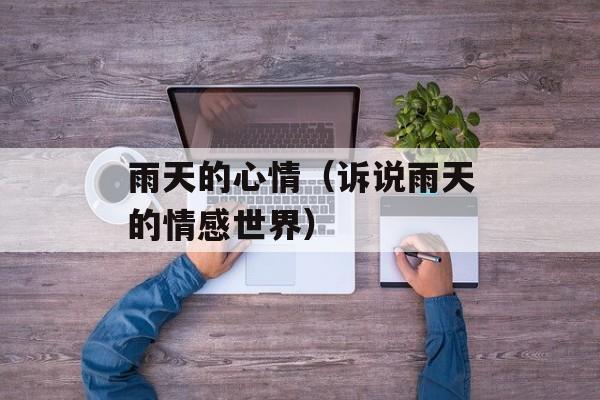 雨天的心情（诉说雨天的情感世界）-第1张图片-