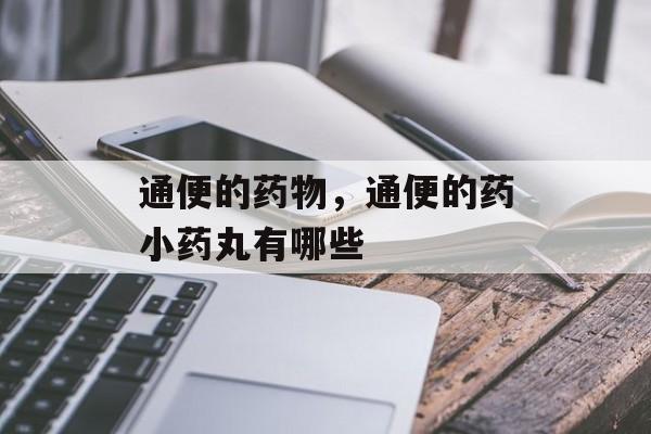 通便的药物，通便的药小药丸有哪些-第1张图片-