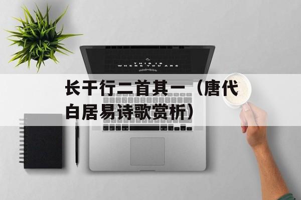 长干行二首其一（唐代白居易诗歌赏析）-第1张图片-
