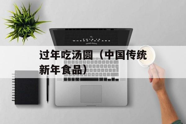 过年吃汤圆（中国传统新年食品）-第1张图片-