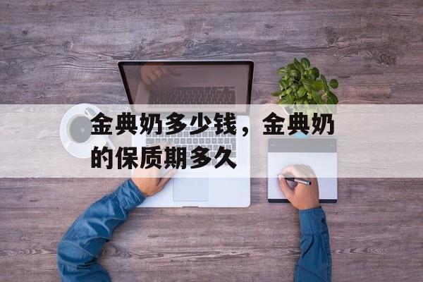 金典奶多少钱，金典奶的保质期多久-第1张图片-