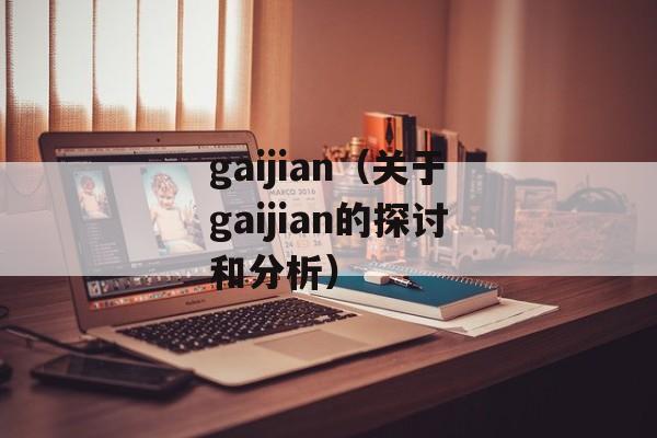 gaijian（关于gaijian的探讨和分析）-第1张图片-