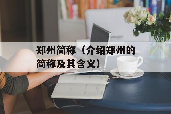 郑州简称（介绍郑州的简称及其含义）-第1张图片-