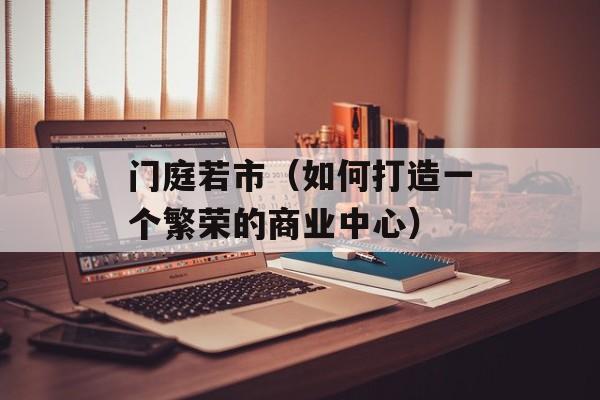 门庭若市（如何打造一个繁荣的商业中心）-第1张图片-