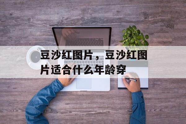 豆沙红图片，豆沙红图片适合什么年龄穿-第1张图片-