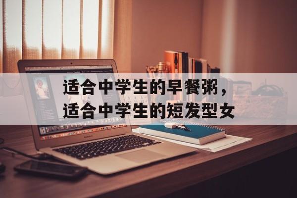 适合中学生的早餐粥，适合中学生的短发型女-第1张图片-