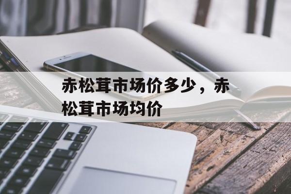 赤松茸市场价多少，赤松茸市场均价-第1张图片-