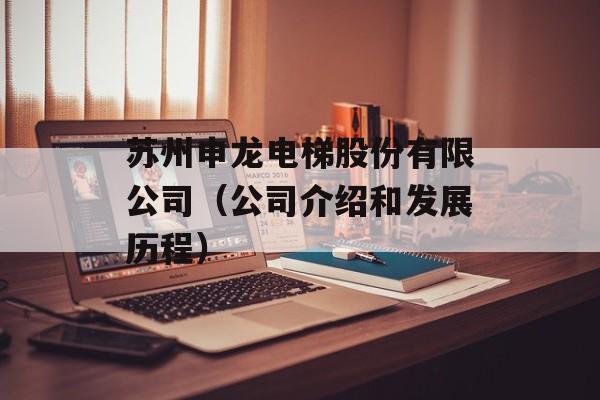 苏州申龙电梯股份有限公司（公司介绍和发展历程）-第1张图片-