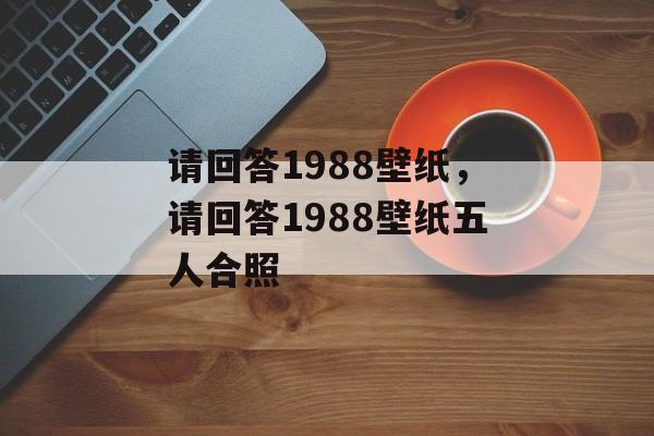 请回答1988壁纸，请回答1988壁纸五人合照-第1张图片-