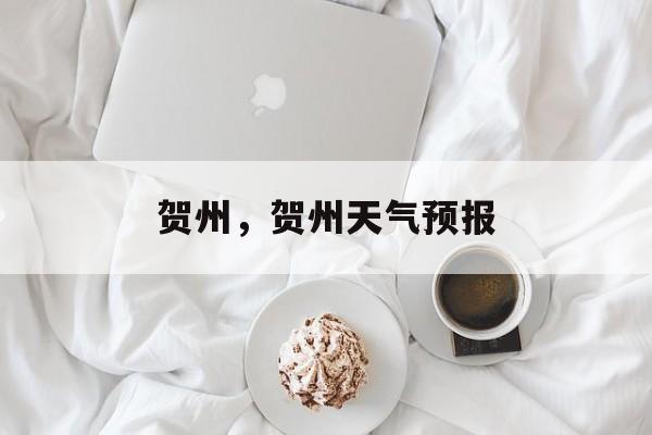 贺州，贺州天气预报-第1张图片-
